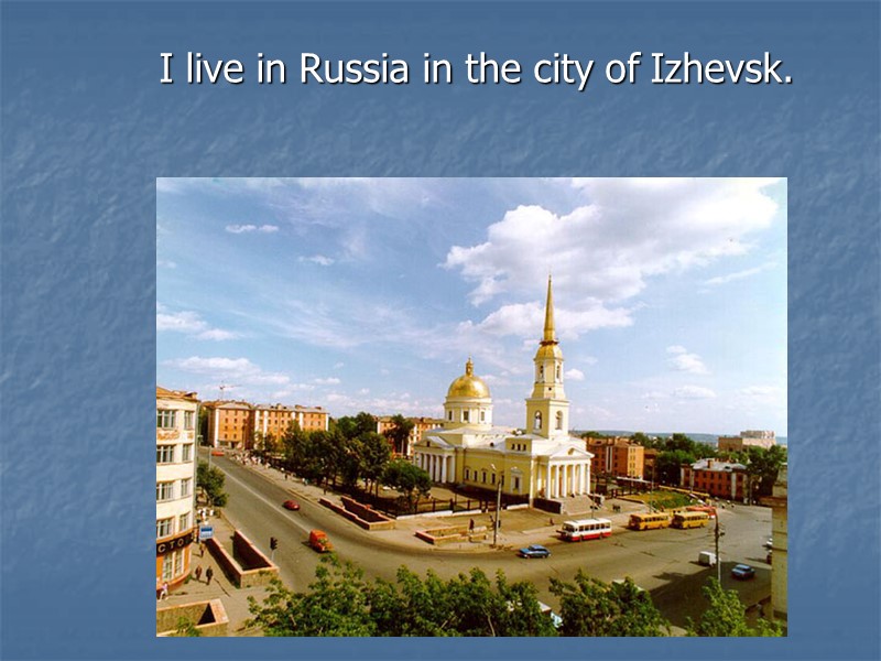 I live in Russia in the city of Izhevsk.